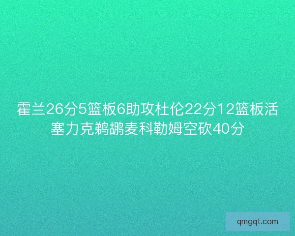 霍兰26分5篮板6助攻杜伦22分12篮板活塞力克鹈鹕麦科勒姆空砍40分
