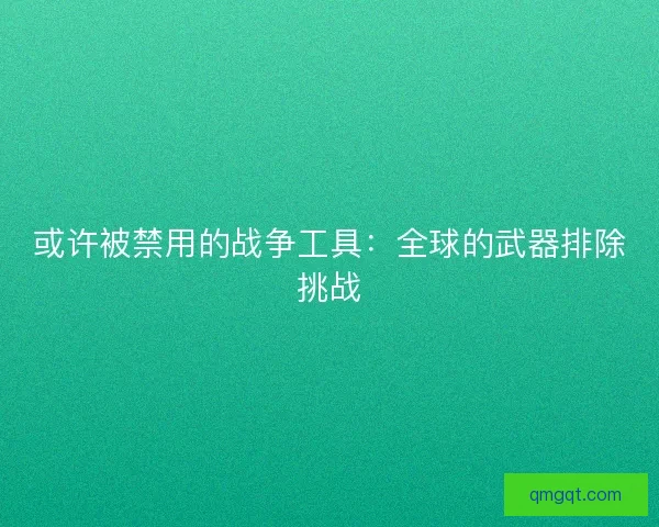 或许被禁用的战争工具：全球的武器排除挑战