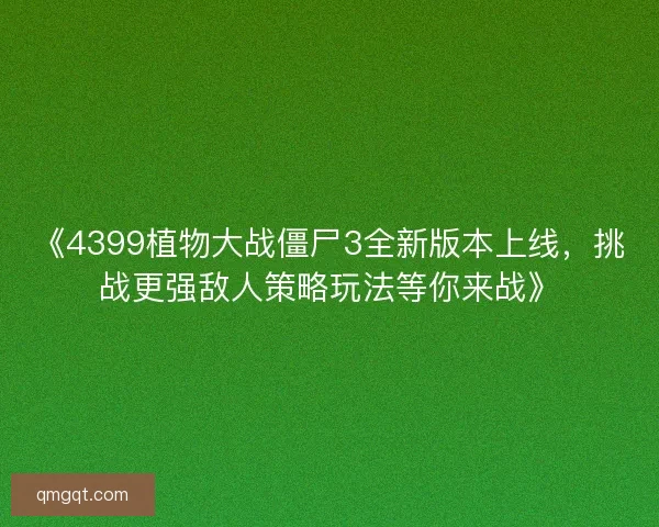 《4399植物大战僵尸3全新版本上线，挑战更强敌人策略玩法等你来战》