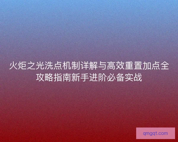 火炬之光洗点机制详解与高效重置加点全攻略指南新手进阶必备实战
