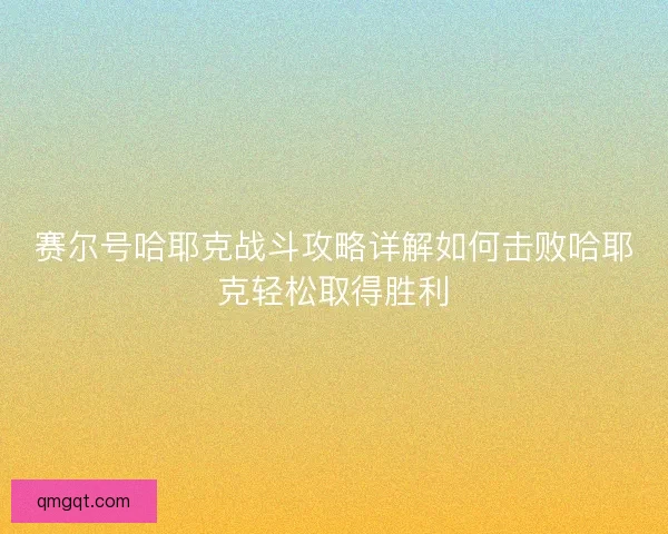 赛尔号哈耶克战斗攻略详解如何击败哈耶克轻松取得胜利