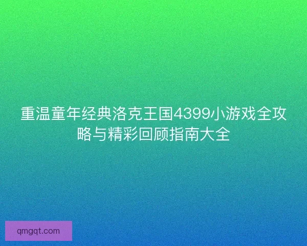 重温童年经典洛克王国4399小游戏全攻略与精彩回顾指南大全