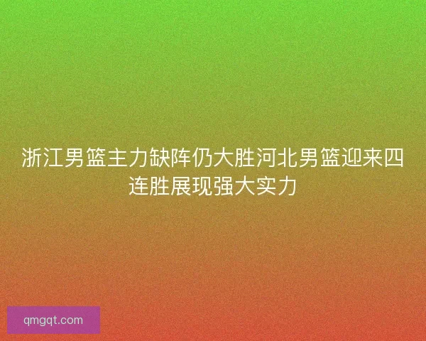 浙江男篮主力缺阵仍大胜河北男篮迎来四连胜展现强大实力