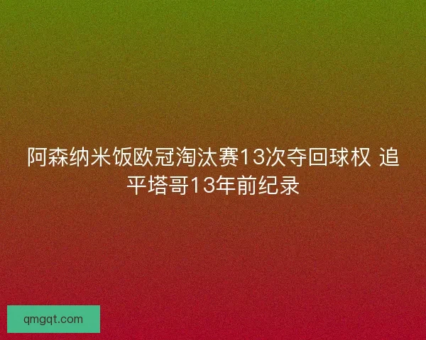阿森纳米饭欧冠淘汰赛13次夺回球权 追平塔哥13年前纪录
