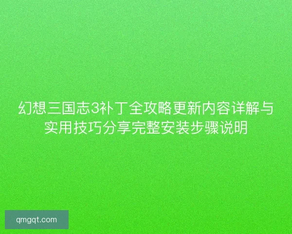 幻想三国志3补丁全攻略更新内容详解与实用技巧分享完整安装步骤说明