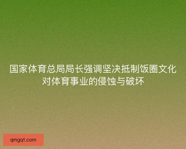 国家体育总局局长强调坚决抵制饭圈文化对体育事业的侵蚀与破坏