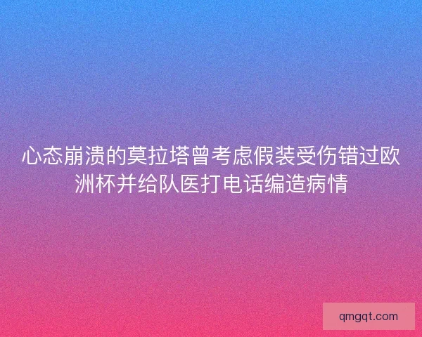 心态崩溃的莫拉塔曾考虑假装受伤错过欧洲杯并给队医打电话编造病情