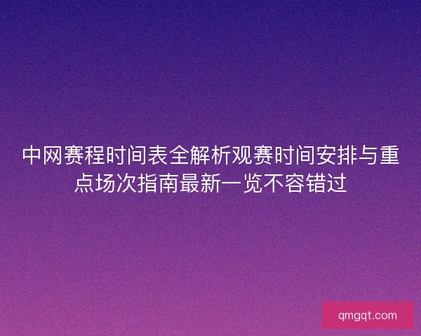 中网赛程时间表全解析观赛时间安排与重点场次指南最新一览不容错过