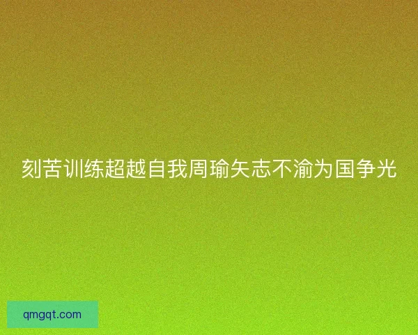 刻苦训练超越自我周瑜矢志不渝为国争光